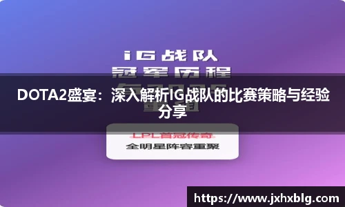 LEJING.COMDOTA2盛宴：深入解析IG战队的比赛策略与经验分享
